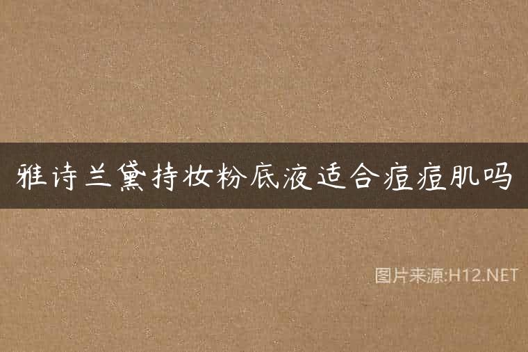 雅诗兰黛持妆粉底液适合痘痘肌吗