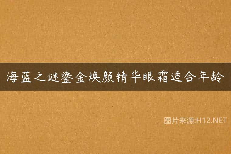 海蓝之谜鎏金焕颜精华眼霜适合年龄