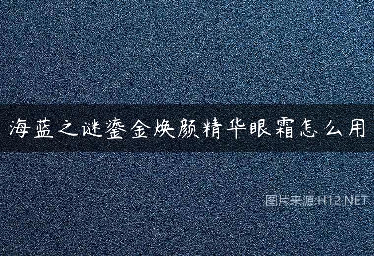 海蓝之谜鎏金焕颜精华眼霜怎么用