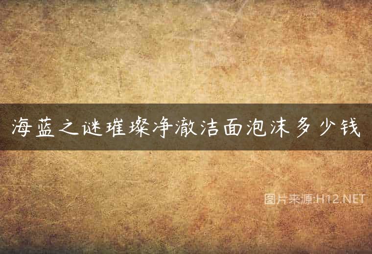 海蓝之谜璀璨净澈洁面泡沫多少钱