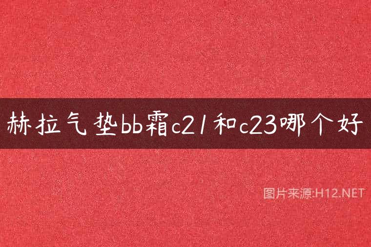 赫拉气垫bb霜c21和c23哪个好