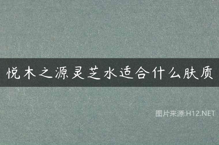 悦木之源灵芝水适合什么肤质