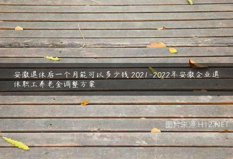 安徽退休后一个月能可以多少钱 2021-2022年安徽企业退休职工养老金调整方案