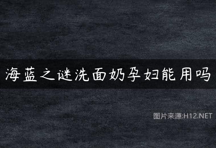 海蓝之谜洗面奶孕妇能用吗
