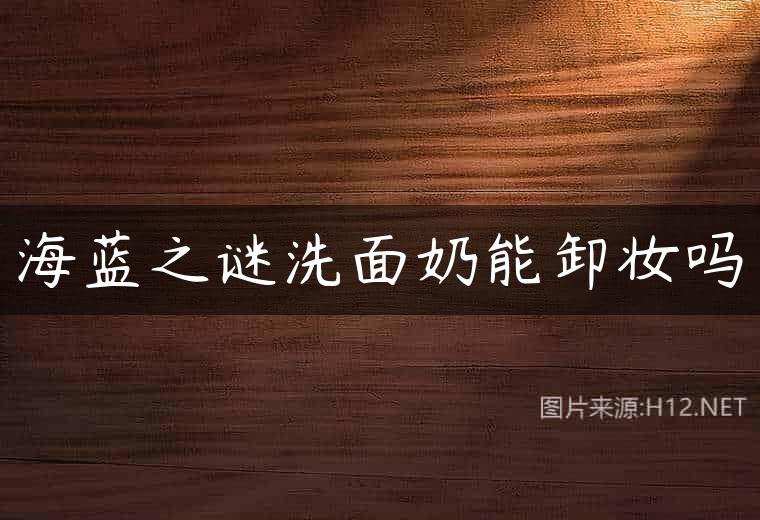海蓝之谜洗面奶能卸妆吗
