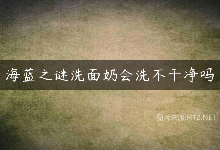 海蓝之谜洗面奶会洗不干净吗
