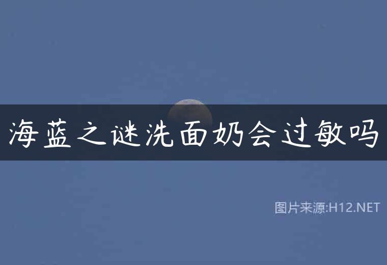 海蓝之谜洗面奶会过敏吗