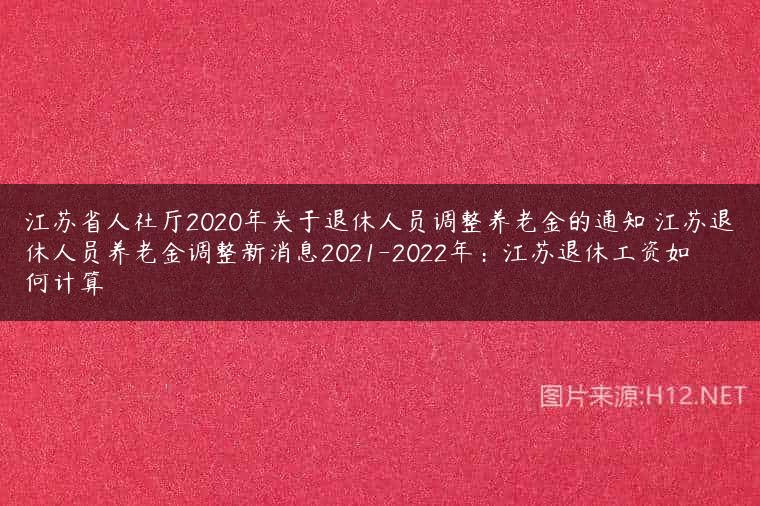 江苏省人社厅2020年关于退休人员调整养老金的通知 江苏退休人员养老金调整新消息2021-2022年：江苏退休工资如何计算