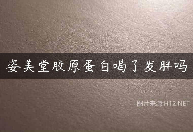 姿美堂胶原蛋白喝了发胖吗