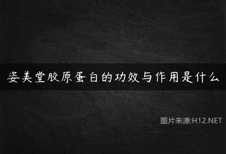 姿美堂胶原蛋白的功效与作用是什么