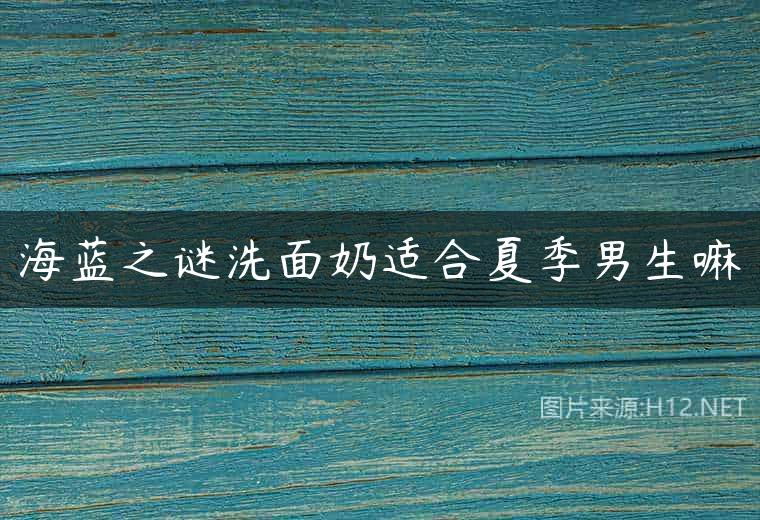 海蓝之谜洗面奶适合夏季男生嘛