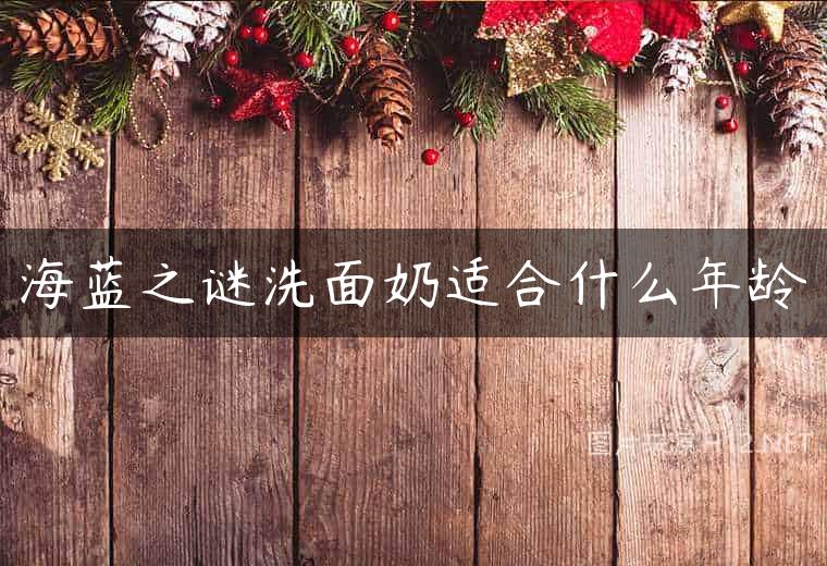 海蓝之谜洗面奶适合什么年龄