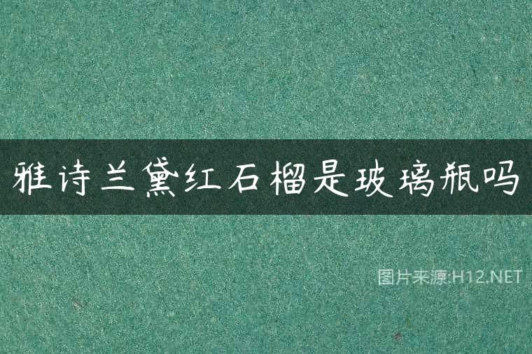 雅诗兰黛红石榴是玻璃瓶吗