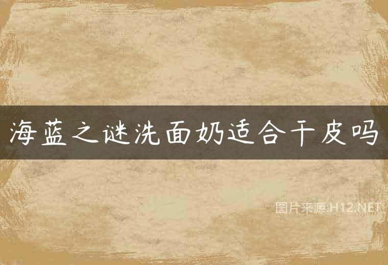 海蓝之谜洗面奶适合干皮吗