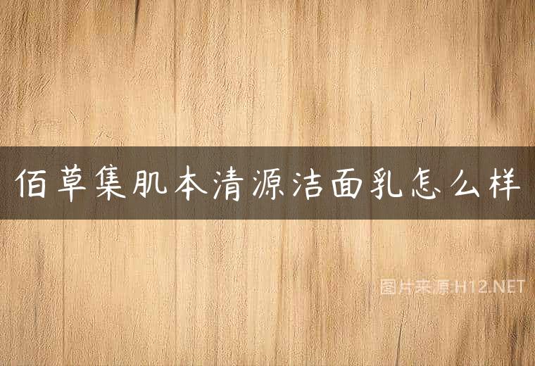 佰草集肌本清源洁面乳怎么样