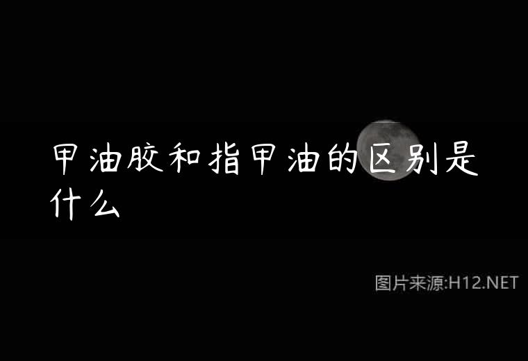 甲油胶和指甲油的区别是什么