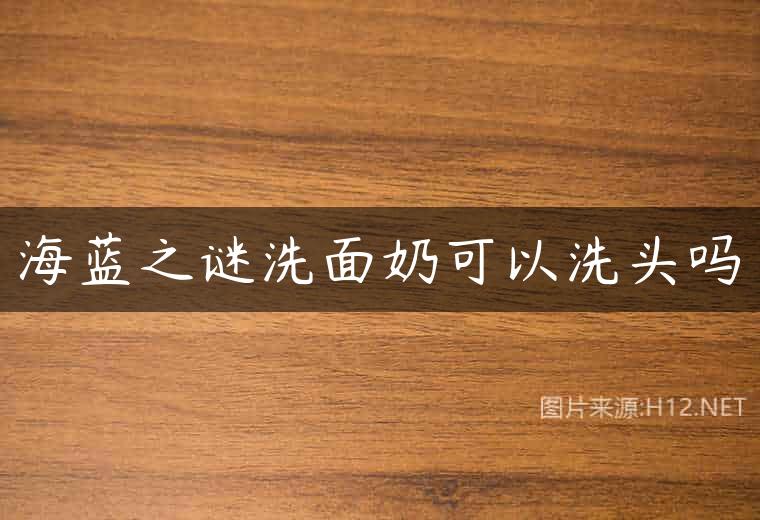 海蓝之谜洗面奶可以洗头吗