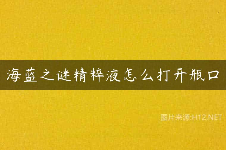 海蓝之谜精粹液怎么打开瓶口