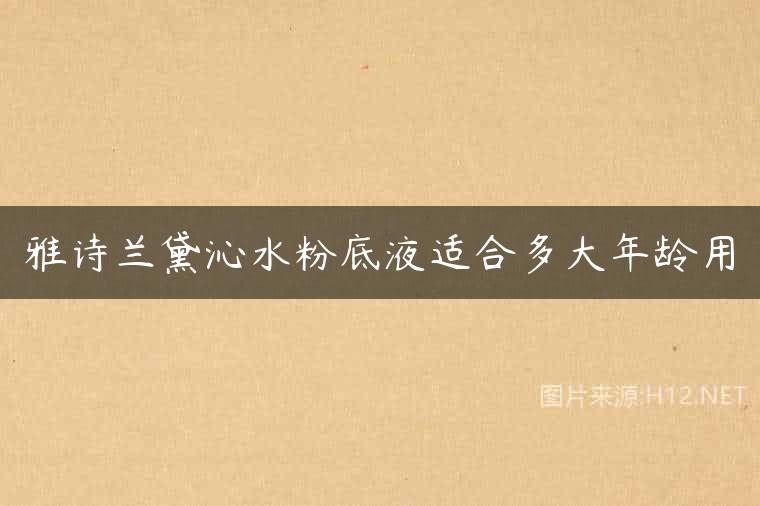 雅诗兰黛沁水粉底液适合多大年龄用