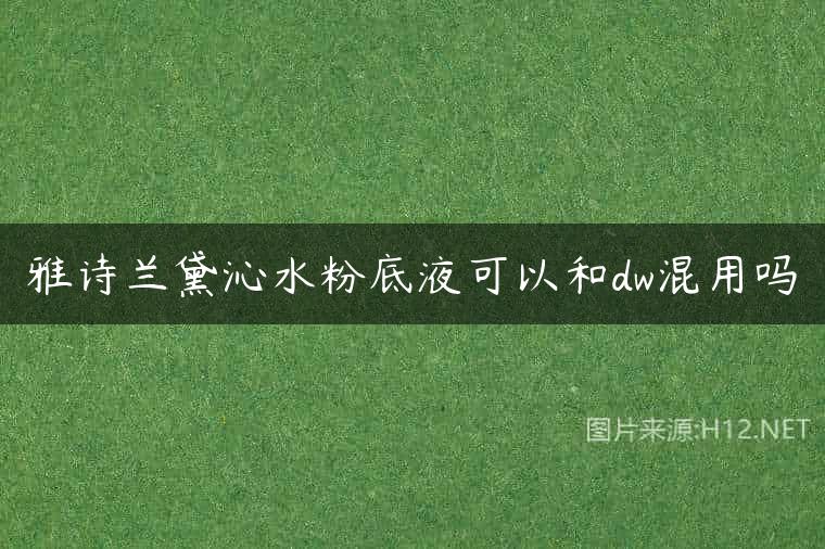 雅诗兰黛沁水粉底液可以和dw混用吗