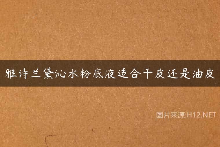 雅诗兰黛沁水粉底液适合干皮还是油皮