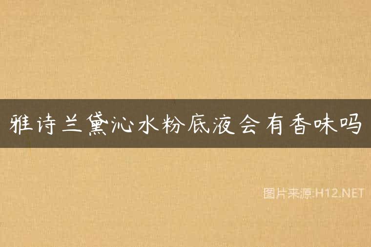 雅诗兰黛沁水粉底液会有香味吗