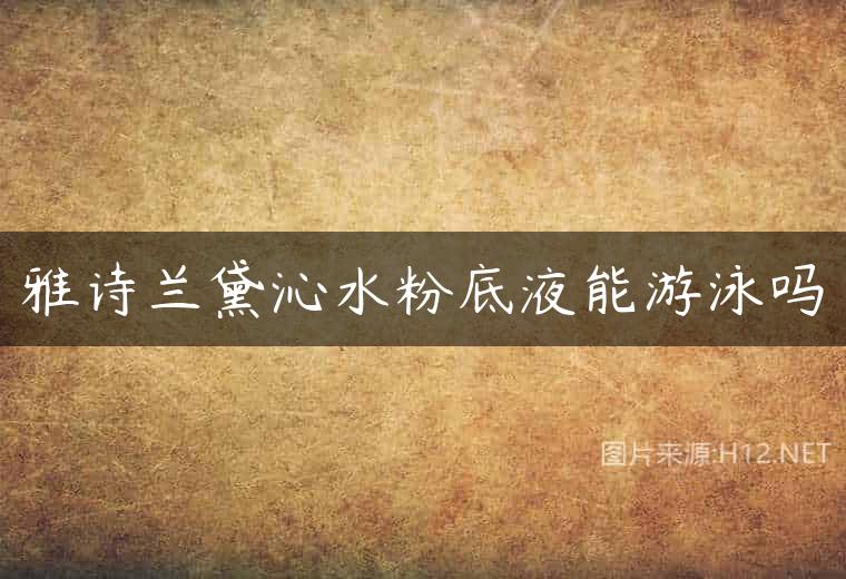 雅诗兰黛沁水粉底液能游泳吗