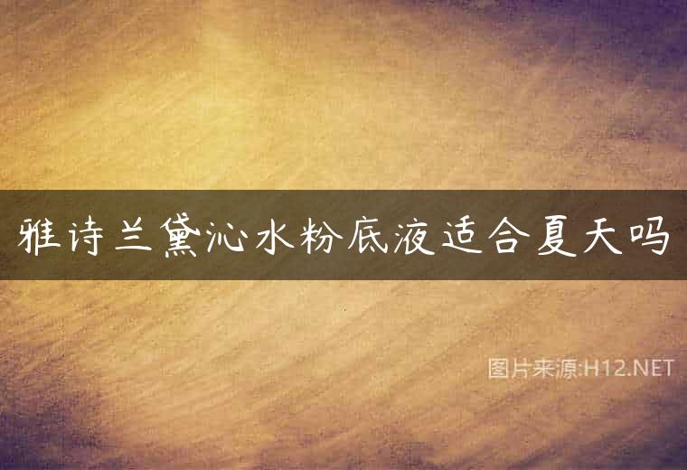 雅诗兰黛沁水粉底液适合夏天吗
