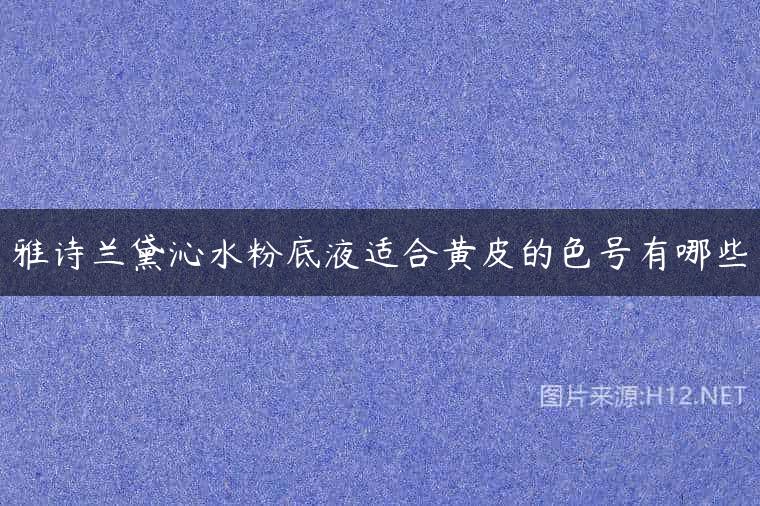 雅诗兰黛沁水粉底液适合黄皮的色号有哪些
