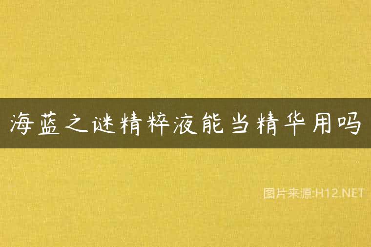 海蓝之谜精粹液能当精华用吗