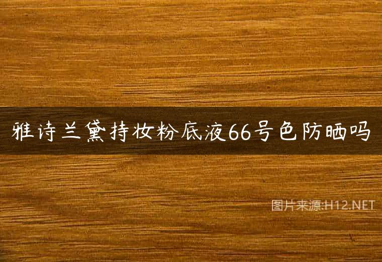 雅诗兰黛持妆粉底液66号色防晒吗
