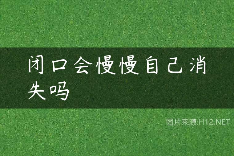 闭口会慢慢自己消失吗
