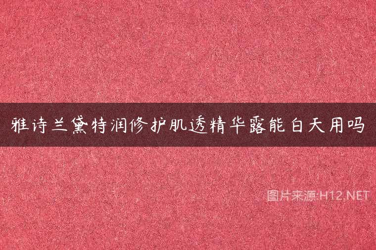 雅诗兰黛特润修护肌透精华露能白天用吗