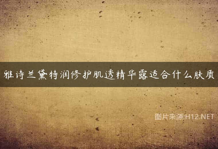 雅诗兰黛特润修护肌透精华露适合什么肤质