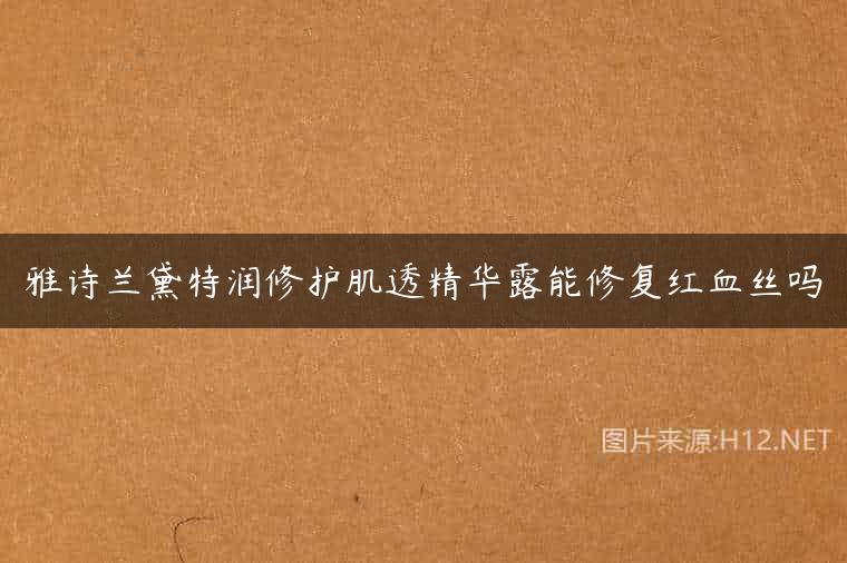 雅诗兰黛特润修护肌透精华露能修复红血丝吗