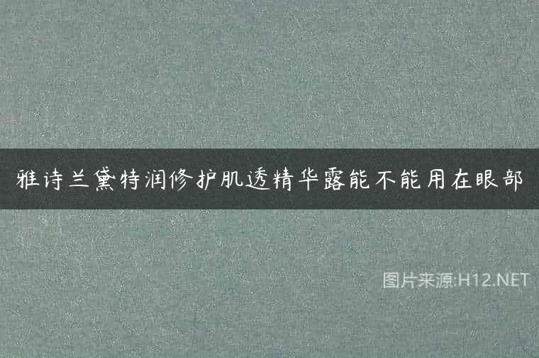 雅诗兰黛特润修护肌透精华露能不能用在眼部