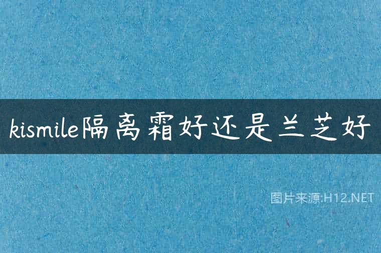 kismile隔离霜好还是兰芝好