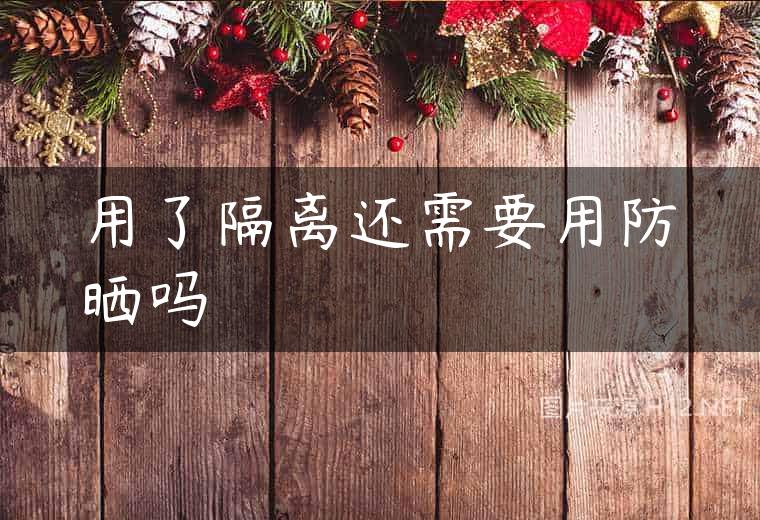 用了隔离还需要用防晒吗