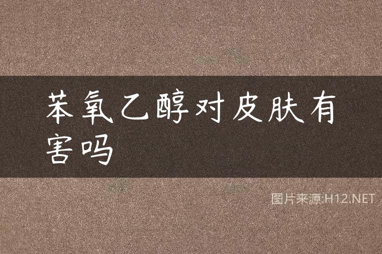 苯氧乙醇对皮肤有害吗