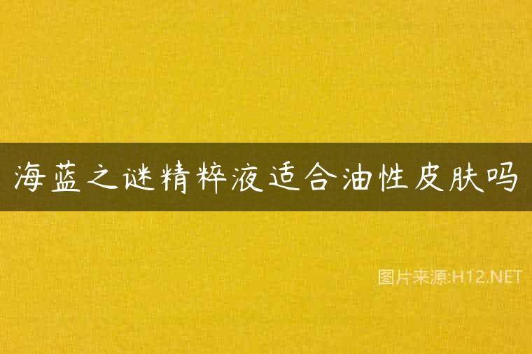 海蓝之谜精粹液适合油性皮肤吗