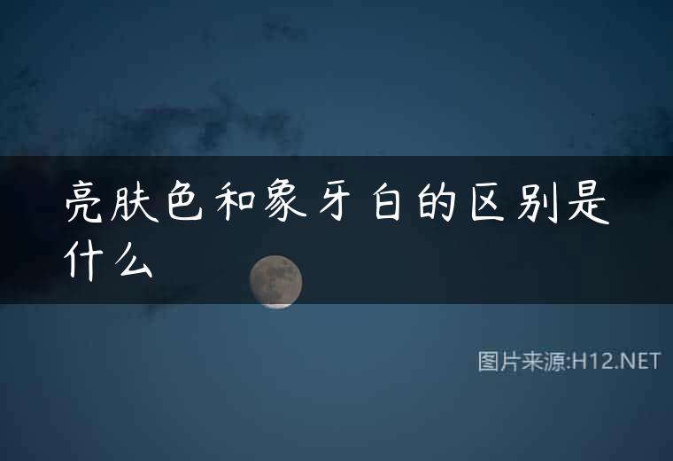 亮肤色和象牙白的区别是什么