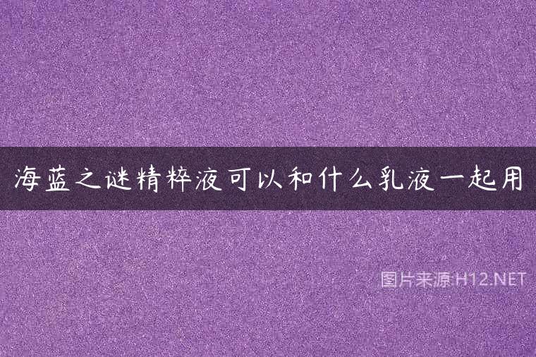 海蓝之谜精粹液可以和什么乳液一起用