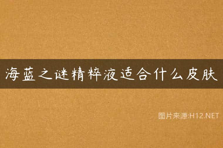 海蓝之谜精粹液适合什么皮肤
