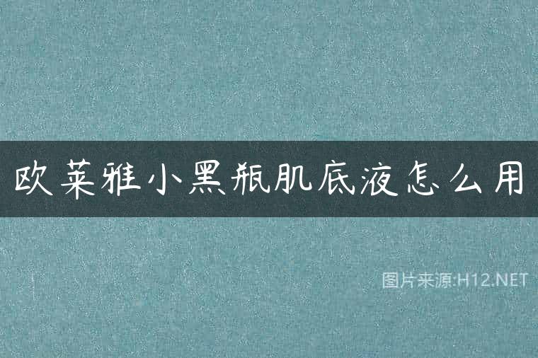 欧莱雅小黑瓶肌底液怎么用