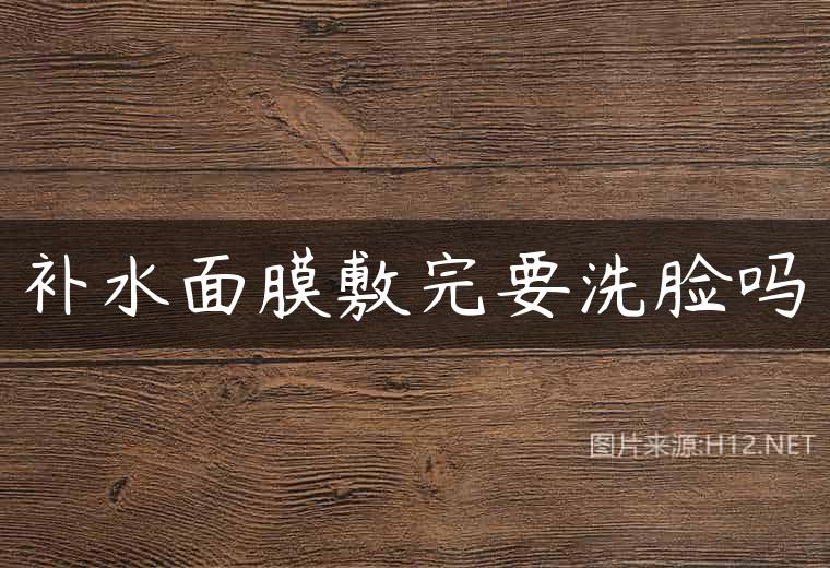 补水面膜敷完要洗脸吗