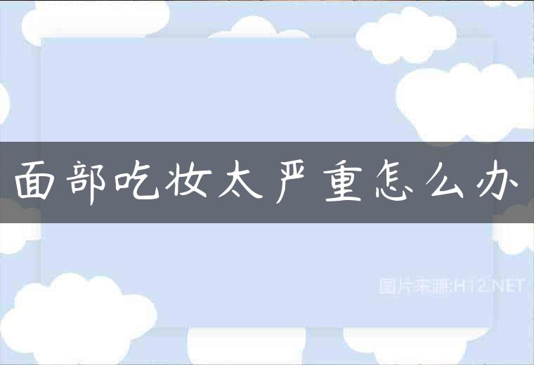 面部吃妆太严重怎么办
