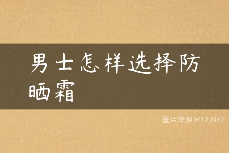 男士怎样选择防晒霜
