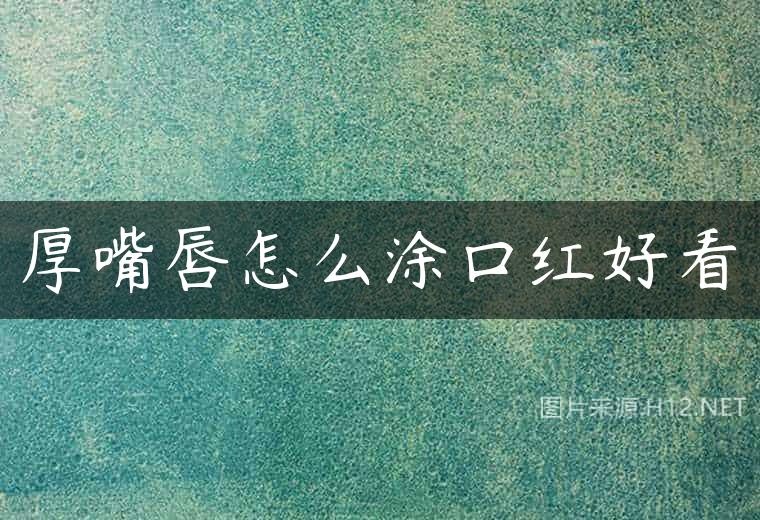 厚嘴唇怎么涂口红好看