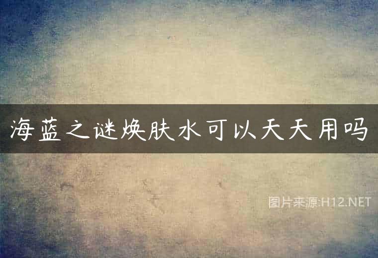 海蓝之谜焕肤水可以天天用吗