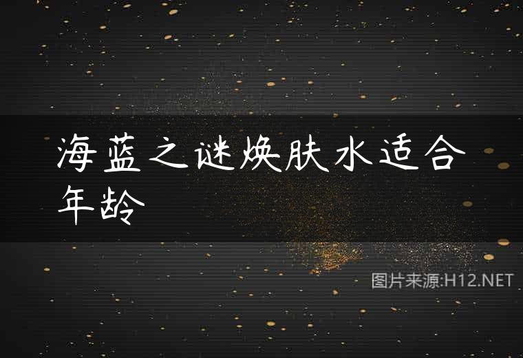 海蓝之谜焕肤水适合年龄